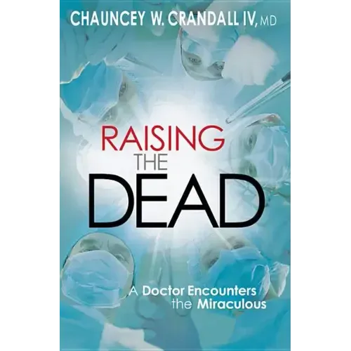 Raising the Dead: A Doctor Encounters the Miraculous