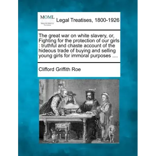 The Great War on White Slavery, Or, Fighting for the Protection of Our Girls: Truthful and Chaste Account of the Hideous Trade of Buying and Selling Y