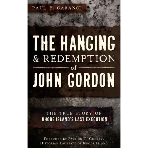 The Hanging and Redemption of John Gordon: The True Story of Rhode Island's Last Execution