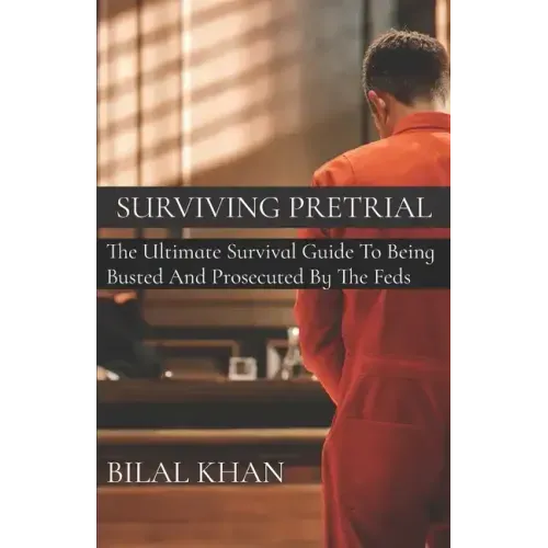 Surviving Pretrial: The Ultimate Survival Guide to Being Busted & Prosecuted by the Feds