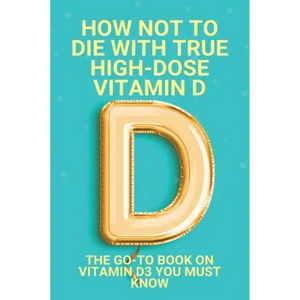How Not To Die With True High-Dose Vitamin D: The Go-To Book On Vitamin D3 You Must Know: Vitamin D Supplements - Paperback