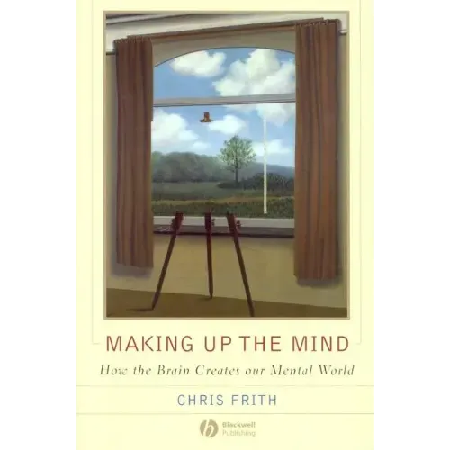 Making Up the Mind: How the Brain Creates Our Mental World