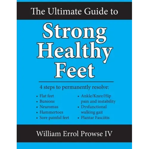 The Ultimate Guide to Strong Healthy Feet: Permanently Fix Flat Feet, Bunions, Neuromas, Chronic Joint Pain, Hammertoes, Sesamoiditis, Toe Crowding, H