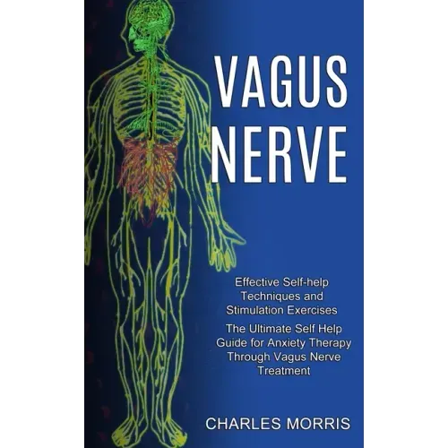 Vagus Nerve: The Ultimate Self Help Guide for Anxiety Therapy Through Vagus Nerve Treatment (Effective Self-help Techniques and Stimulation Exercises)