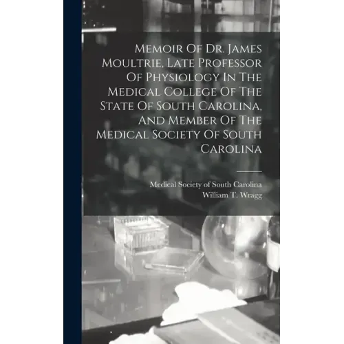 Memoir Of Dr. James Moultrie, Late Professor Of Physiology In The Medical College Of The State Of South Carolina, And Member Of The Medical Society Of - Hardcover
