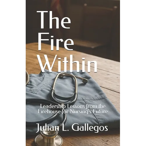 The Fire Within: Leadership Lessons from the Firehouse for Nursing's Future