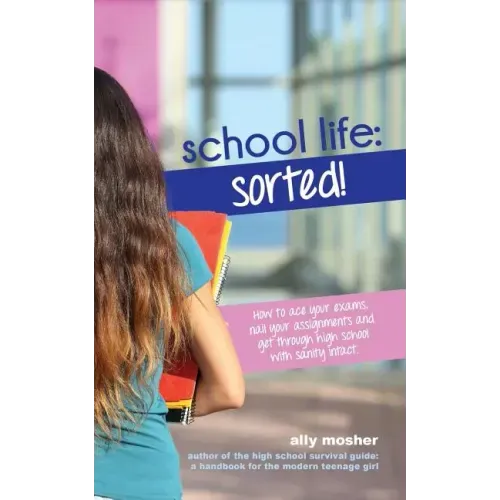 School Life: Sorted!: How to ace your exams, nail your assignments and get through high school with sanity intact.