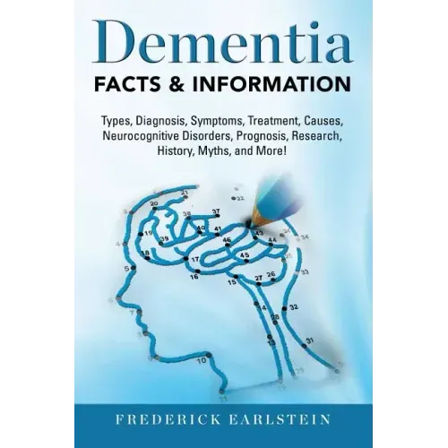 Dementia: Dementia Types, Diagnosis, Symptoms, Treatment, Causes, Neurocognitive Disorders, Prognosis, Research, History, Myths,