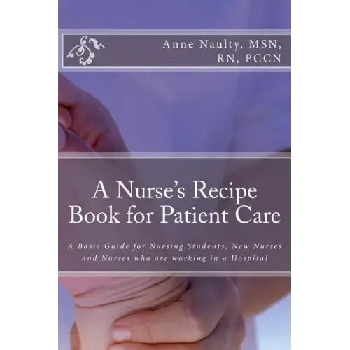 A Nurse's Recipe Book for Patient Care: A Basic Guide for Nursing Students, New Nurses and Nurses who are working in a Hospital