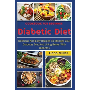 Cookbook for beginner Diabetic Diet: Delicious And Easy Recipes To Manage Your Diabetes Diet And Living Better With Diabetes - Paperback