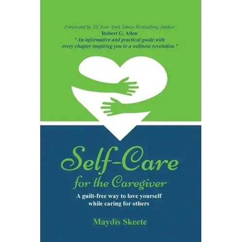 Self-Care for the Caregiver: A guilt-free way to love yourself while caring for others