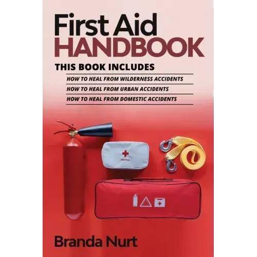 First Aid Handbook: This book includes: How to Heal from Wilderness Accidents + How to Heal from Urban Accidents + How to Heal from Domestic Accidents