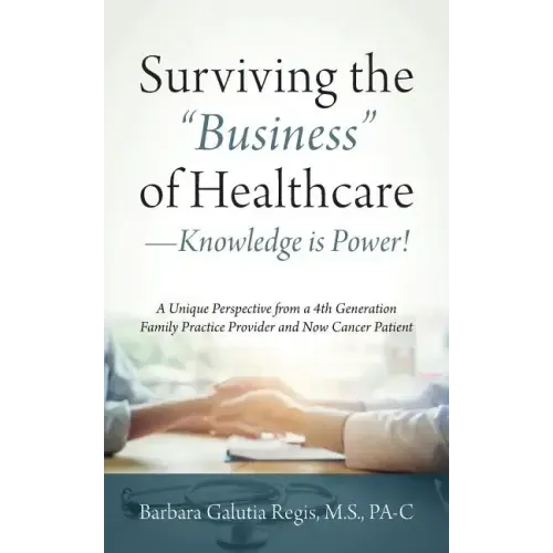 Surviving the "Business" of Healthcare - Knowledge is Power! A Unique Perspective from a 4th Generation Family Practice Provider and Now Cancer Patien