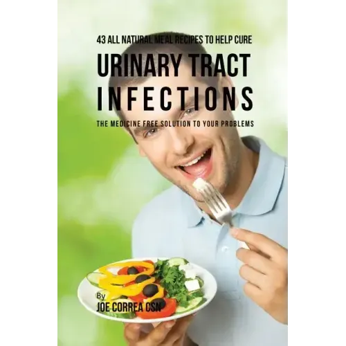 43 All Natural Meal Recipes to Help Cure Urinary Tract Infections: The Medicine Free Solution to Your Problems