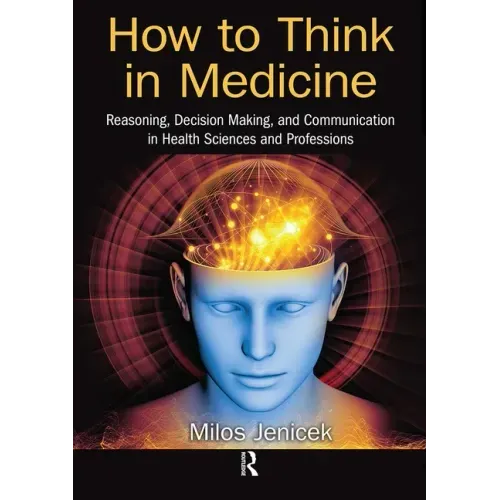 How to Think in Medicine: Reasoning, Decision Making, and Communication in Health Sciences and Professions