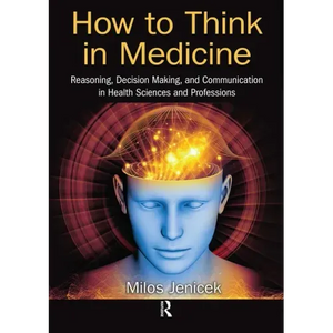 How to Think in Medicine: Reasoning, Decision Making, and Communication in Health Sciences and Professions - Paperback