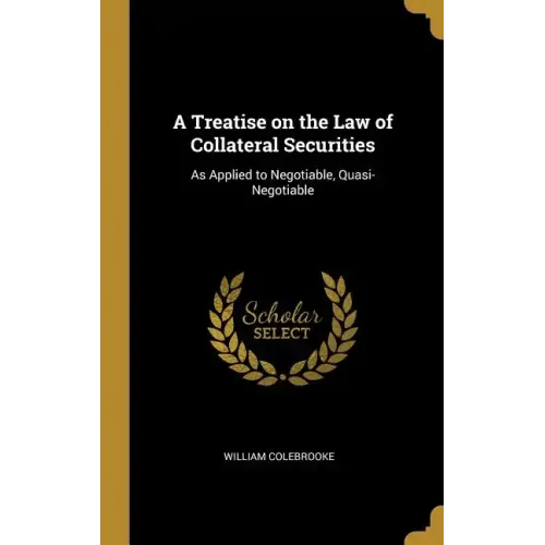 A Treatise on the Law of Collateral Securities: As Applied to Negotiable, Quasi-Negotiable