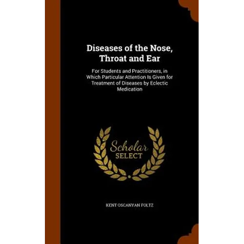 Diseases of the Nose, Throat and Ear: For Students and Practitioners, in Which Particular Attention Is Given for Treatment of Diseases by Eclectic Med