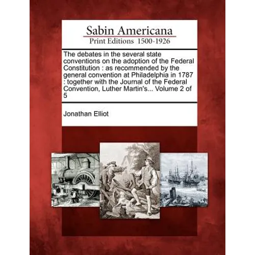 The Debates in the Several State Conventions on the Adoption of the Federal Constitution: As Recommended by the General Convention at Philadelphia in