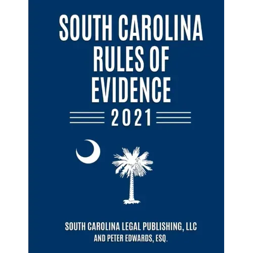 South Carolina Rules of Evidence 2021: Complete Rules in Effect as of January 1, 2021