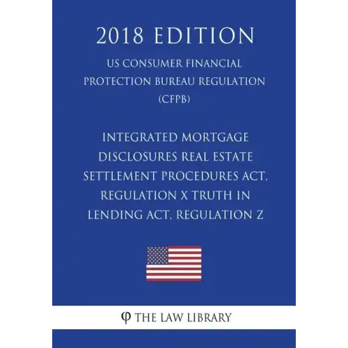 Integrated Mortgage Disclosures - Real Estate Settlement Procedures Act, Regulation X - Truth in Lending Act, Regulation Z (US Consumer Financial Prot