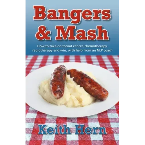 Bangers and MASH - How to Take on Throat Cancer, Chemotherapy, Radiotherapy and Win, with Help from an Nlp Coach