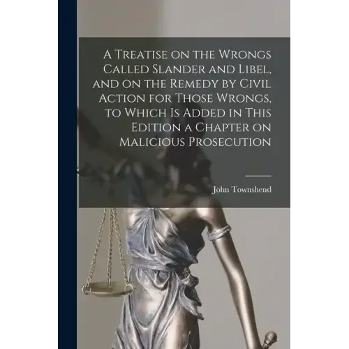 A Treatise on the Wrongs Called Slander and Libel, and on the Remedy by Civil Action for Those Wrongs, to Which is Added in This Edition a Chapter on