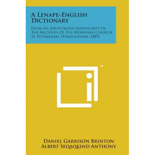 A Lenape-English Dictionary: From an Anonymous Manuscript in the Archives of the Moravian Church at Bethlehem, Pennsylvania (1889)