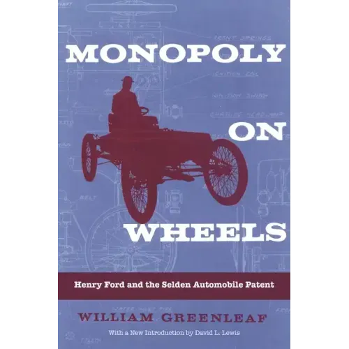 Monopoly on Wheels: Henry Ford and the Selden Automobile Patent