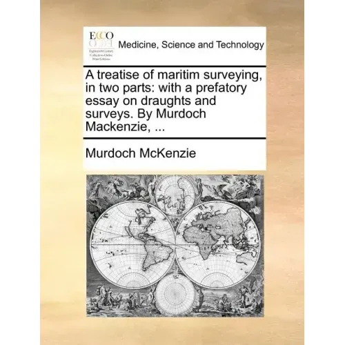A Treatise of Maritim Surveying, in Two Parts: With a Prefatory Essay on Draughts and Surveys. by Murdoch MacKenzie, ...