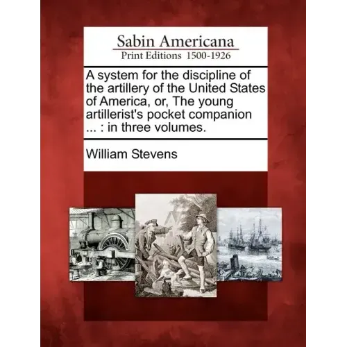 A System for the Discipline of the Artillery of the United States of America, Or, the Young Artillerist's Pocket Companion ...: In Three Volumes.