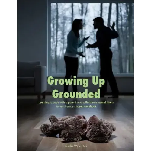 Growing Up Grounded: Learning to cope with a parent who suffers from a mental illness - An art based workbook