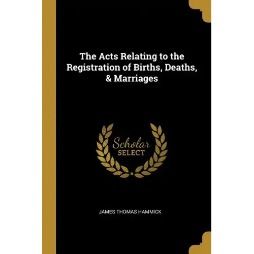 The Acts Relating to the Registration of Births, Deaths, & Marriages