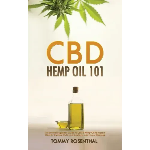 CBD Hemp Oil 101: The Essential Beginner's Guide To CBD and Hemp Oil to Improve Health, Reduce Pain and Anxiety, and Cure Illnesses