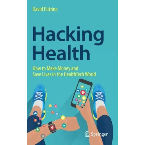 Hacking Health: How to Make Money and Save Lives in the Healthtech World