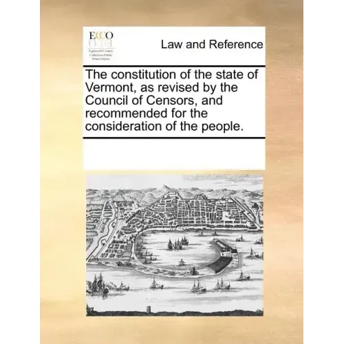 The Constitution of the State of Vermont, as Revised by the Council of Censors, and Recommended for the Consideration of the People.
