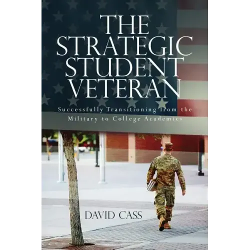 The Strategic Student Veteran: Successfully Transitioning from the Military to College Academics
