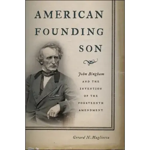 American Founding Son: John Bingham and the Invention of the Fourteenth Amendment