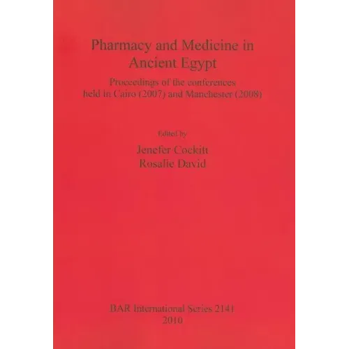 Pharmacy and Medicine in Ancient Egypt: Proceedings of the conferences held in Cairo (2007) and Manchester (2008)