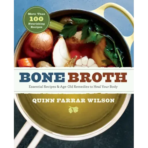 Bone Broth: 101 Essential Recipes & Age-Old Remedies to Heal Your Body