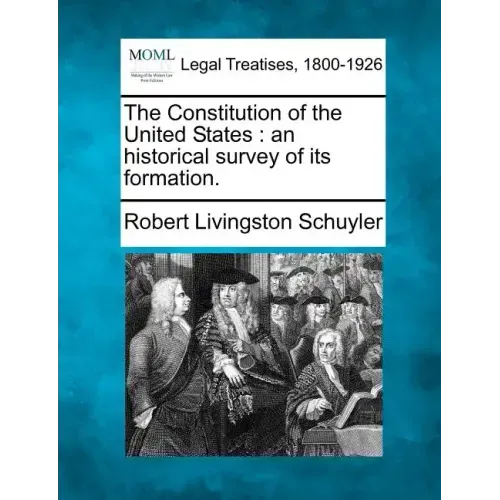 The Constitution of the United States: An Historical Survey of Its Formation.