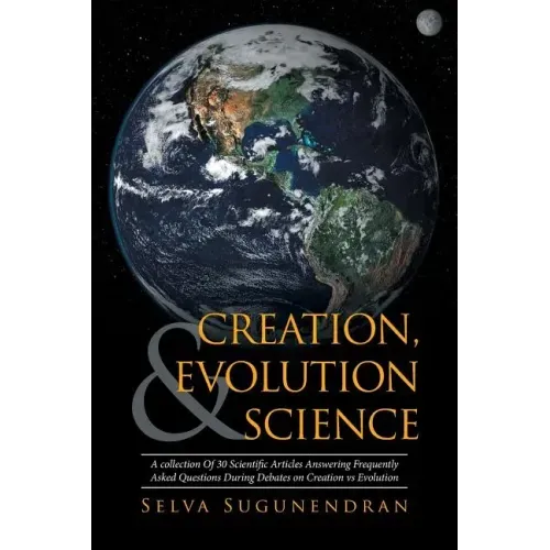 Creation, Evolution & Science: A collection Of 30 Scientific Articles Answering Frequently Asked Questions During Debates on Creation vs Evolution
