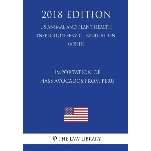 Importation of Hass Avocados From Peru (US Animal and Plant Health Inspection Service Regulation) (APHIS) (2018 Edition)