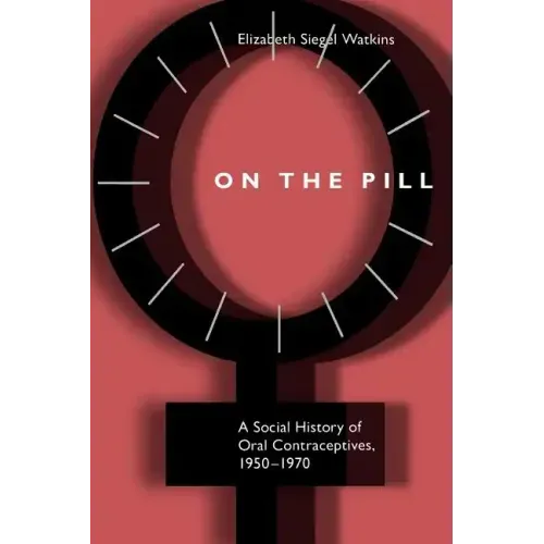 On the Pill: A Social History of Oral Contraceptives, 1950-1970
