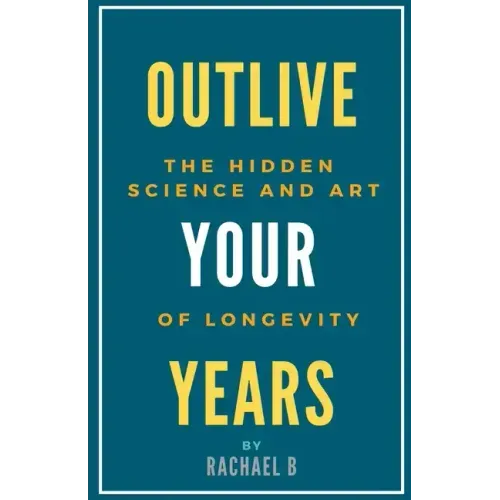 Outlive Your Years: The Hidden Science and Art of Longevity