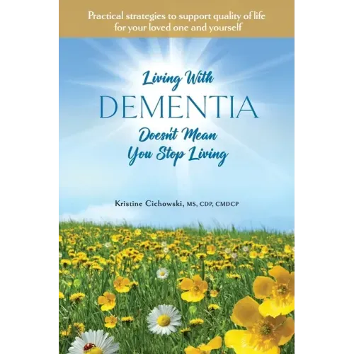 Living With Dementia Doesn't Mean You Stop Living: Practical strategies to support quality of life for your loved one and yourself.