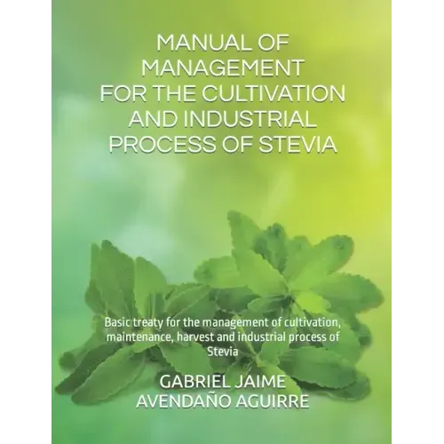 Manual of Management for the Cultivation and Industrial Process of Stevia: Basic treaty for the management of cultivation, maintenance, harvest and in