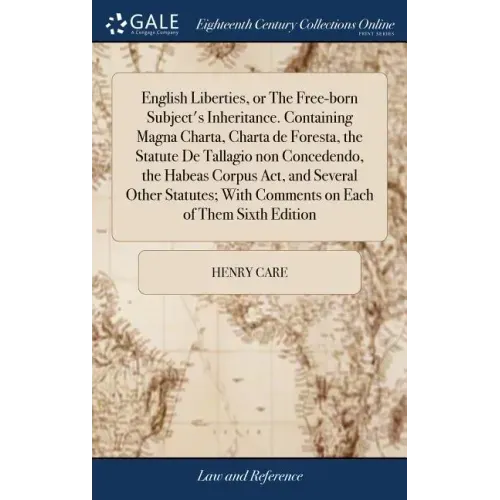 English Liberties, or The Free-born Subject's Inheritance. Containing Magna Charta, Charta de Foresta, the Statute De Tallagio non Concedendo, the Hab