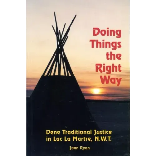 Doing Things the Right Way: Dene Traditional Justice in Lac La Martre, Nwt