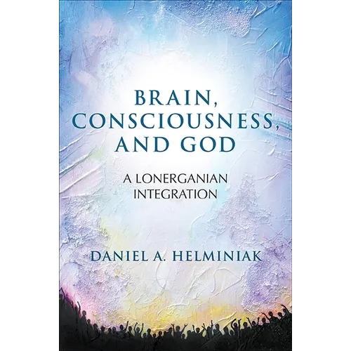 Brain, Consciousness, and God: A Lonerganian Integration
